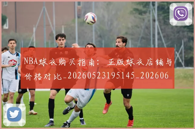 NBA球衣购买指南:正版球衣店铺与价格对比_20260523195145_20260607160333