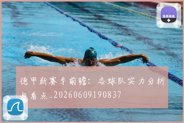 德甲新赛季前瞻:各球队实力分析与看点_20260609190837