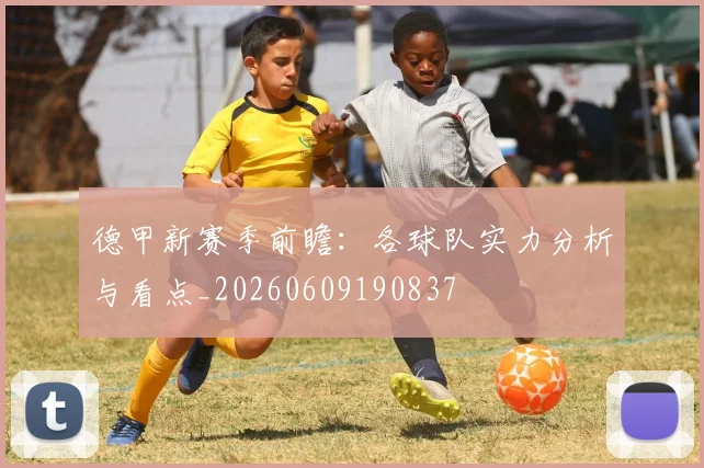 德甲新赛季前瞻:各球队实力分析与看点_20260609190837